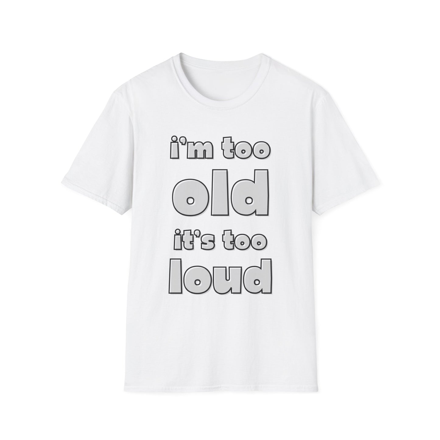 "I'm Too Old, It's Too Loud" Softstyle Tee