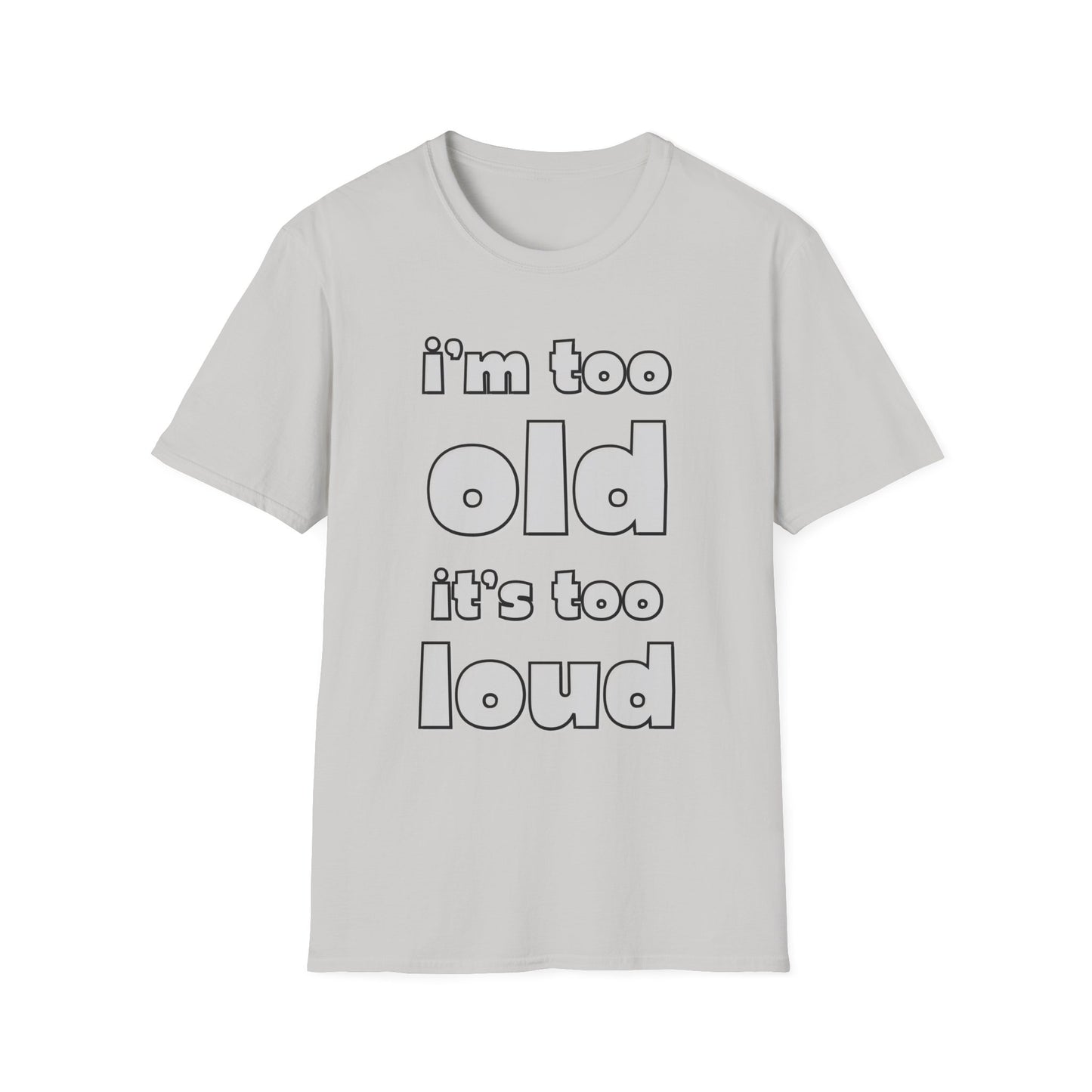 "I'm Too Old, It's Too Loud" Softstyle Tee