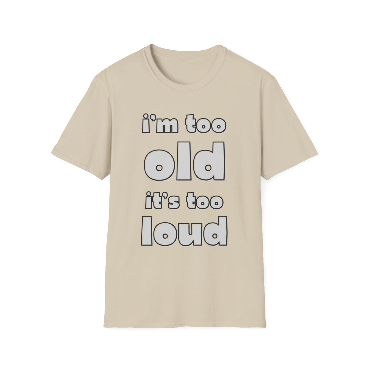 "I'm Too Old, It's Too Loud" Softstyle Tee