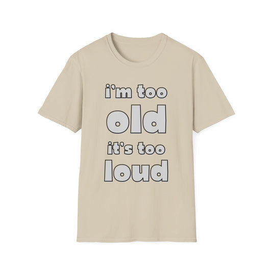 "I'm Too Old, It's Too Loud" Softstyle Tee